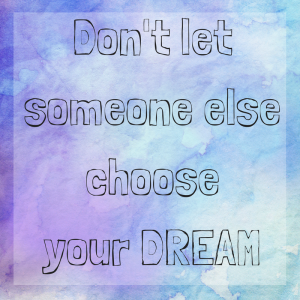 Choose your dream. It might appear like simple advice but it is easier than you might think to let someone else choose for you.